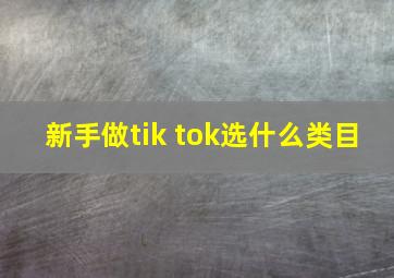 新手做tik tok选什么类目